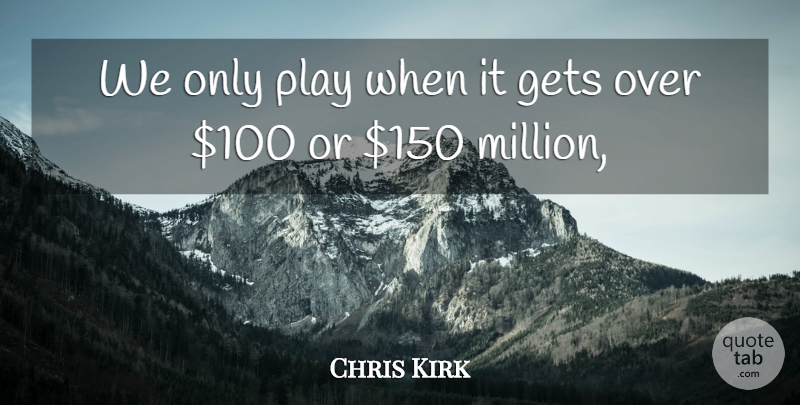 Chris Kirk Quote About Gets: We Only Play When It...