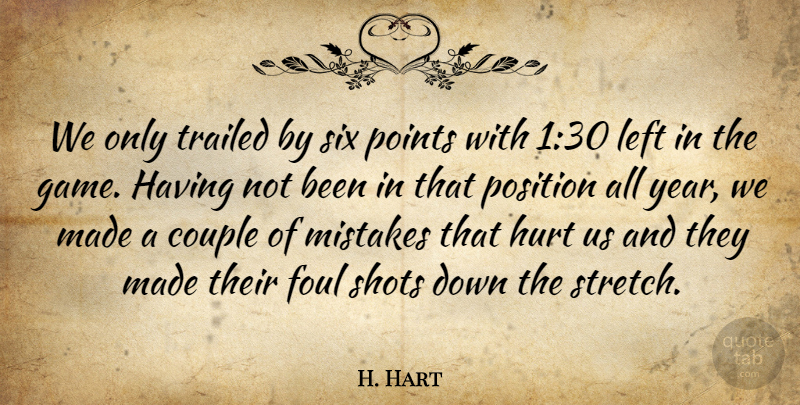 H. Hart Quote About Couple, Foul, Hurt, Left, Mistakes: We Only Trailed By Six...