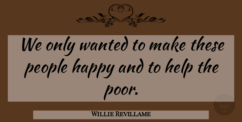 Willie Revillame Quote About Happy, Help, People: We Only Wanted To Make...