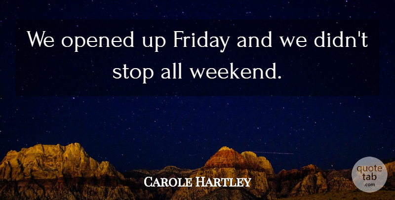 Carole Hartley Quote About Friday, Opened, Stop: We Opened Up Friday And...