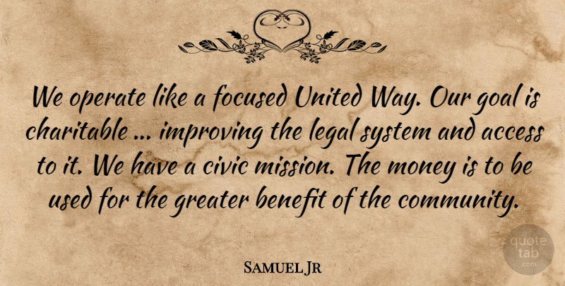 Samuel Jr Quote About Access, Benefit, Charitable, Civic, Focused: We Operate Like A Focused...