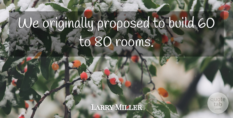 Larry Miller Quote About Build, Originally, Proposed: We Originally Proposed To Build...
