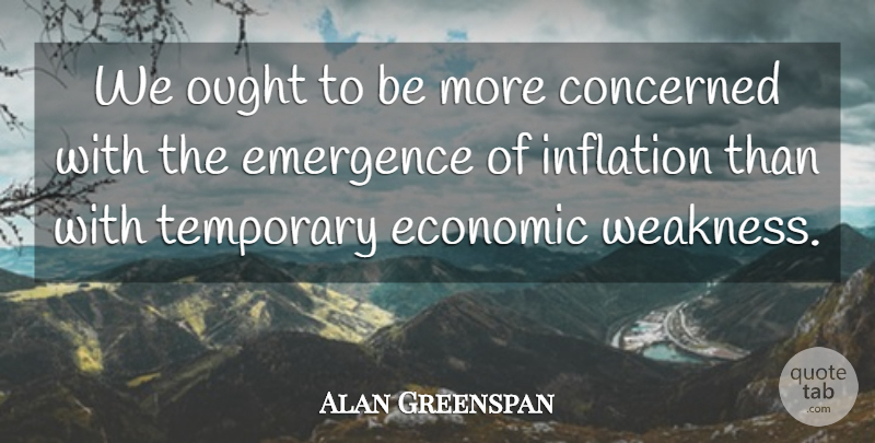 Alan Greenspan Quote About Concerned, Economic, Emergence, Inflation, Ought: We Ought To Be More...