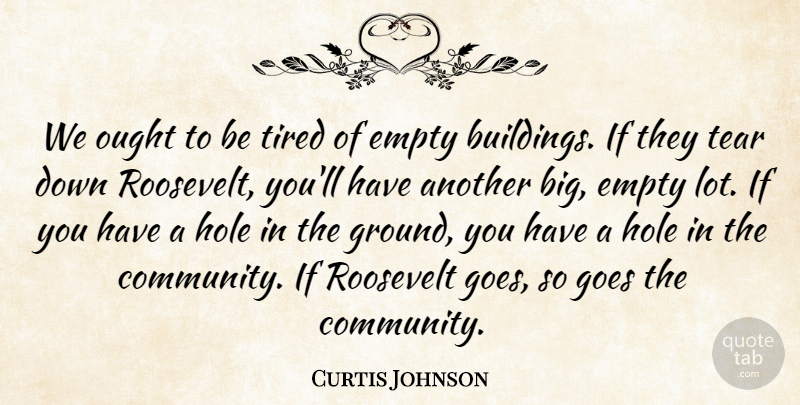 Curtis Johnson Quote About Empty, Goes, Hole, Ought, Roosevelt: We Ought To Be Tired...