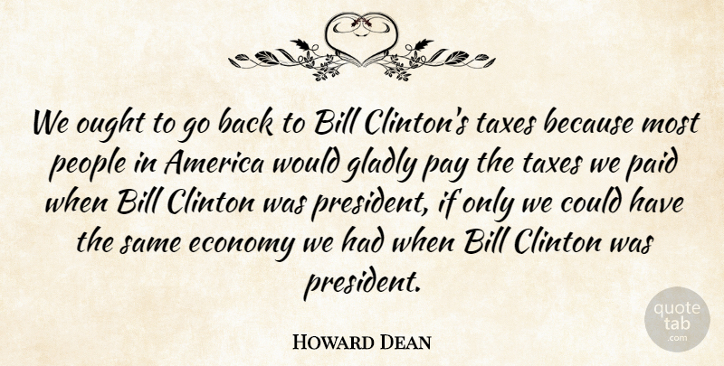 Howard Dean Quote About America, Bill, Clinton, Economy, Gladly: We Ought To Go Back...