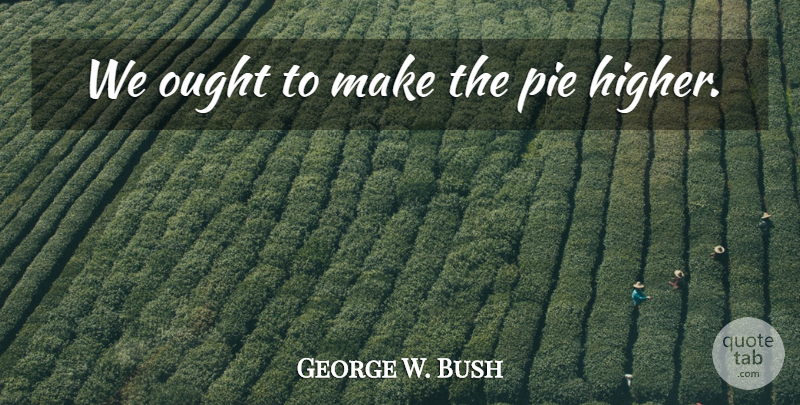 George W. Bush Quote About Pie, Funny Bush, Higher: We Ought To Make The...
