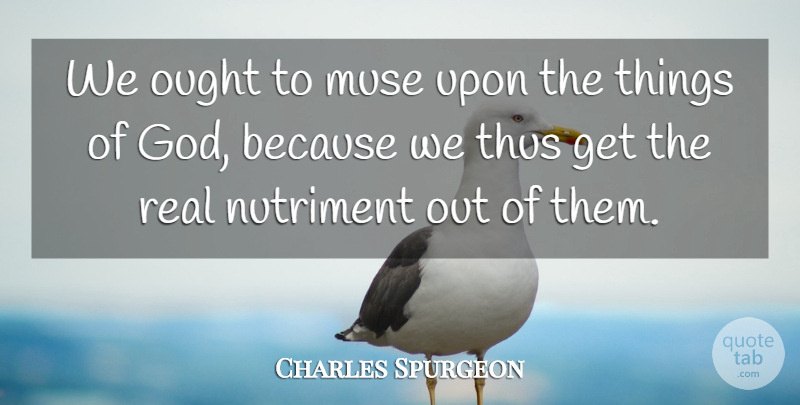 Charles Spurgeon Quote About Real, Muse, Ought: We Ought To Muse Upon...