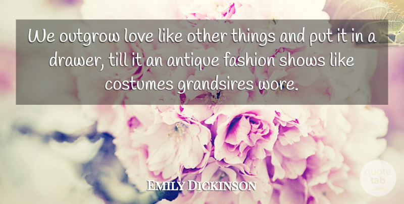 Emily Dickinson Quote About Love, Fashion, Antiques: We Outgrow Love Like Other...