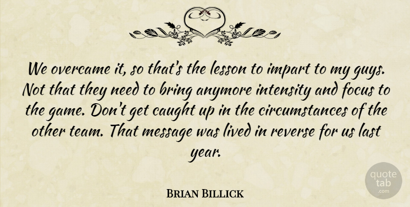 Brian Billick Quote About Anymore, Bring, Caught, Focus, Impart: We Overcame It So Thats...