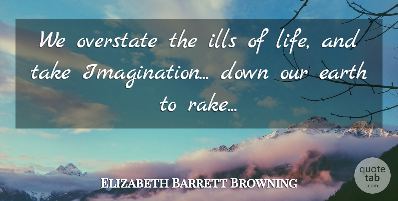 Elizabeth Barrett Browning Quote About Imagination, Earth, Rakes: We Overstate The Ills Of...