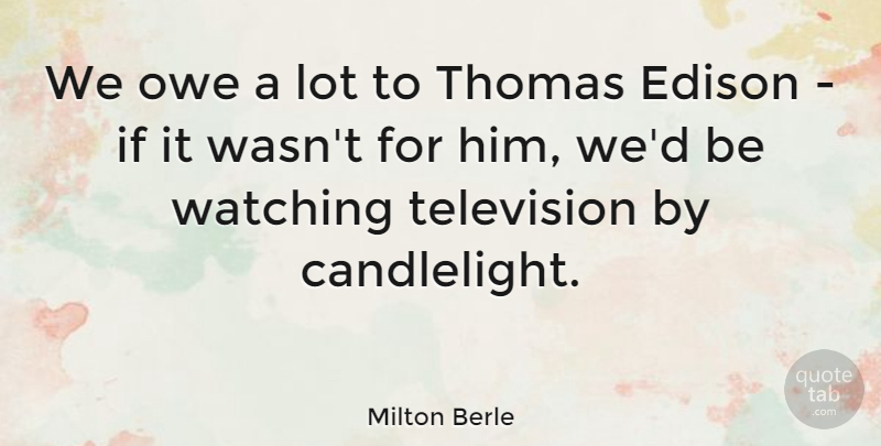 Milton Berle Quote About Funny, Humor, Television Watching: We Owe A Lot To...