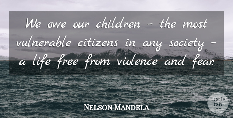 Nelson Mandela Quote About Education, Fear, Children: We Owe Our Children The...