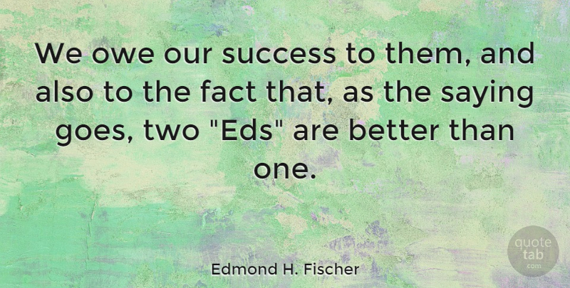 Edmond H. Fischer Quote About Two, Facts, Stewardship: We Owe Our Success To...