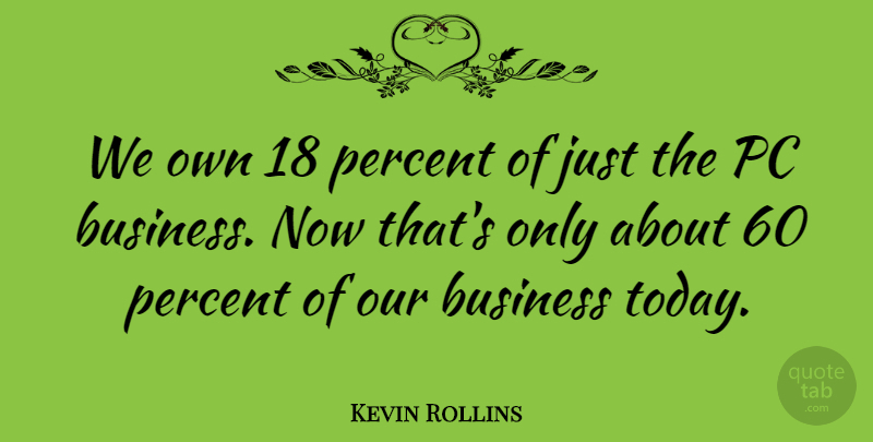 Kevin Rollins Quote About American Businessman, Business, Pc: We Own 18 Percent Of...