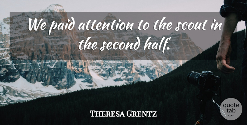 Theresa Grentz Quote About Attention, Paid, Scout, Second: We Paid Attention To The...