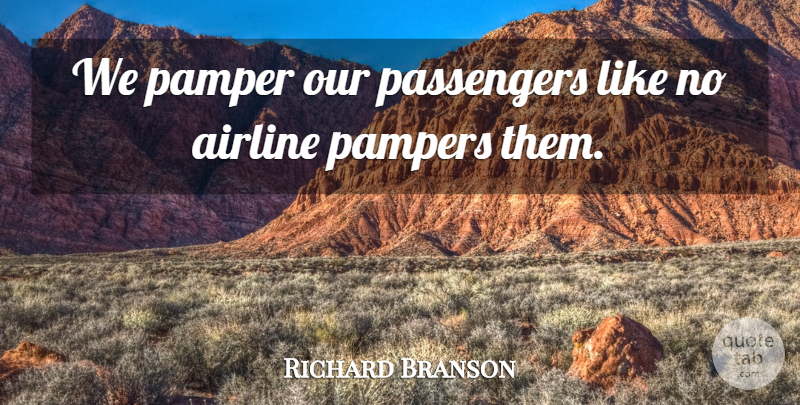 Richard Branson Quote About Airline, Passengers: We Pamper Our Passengers Like...