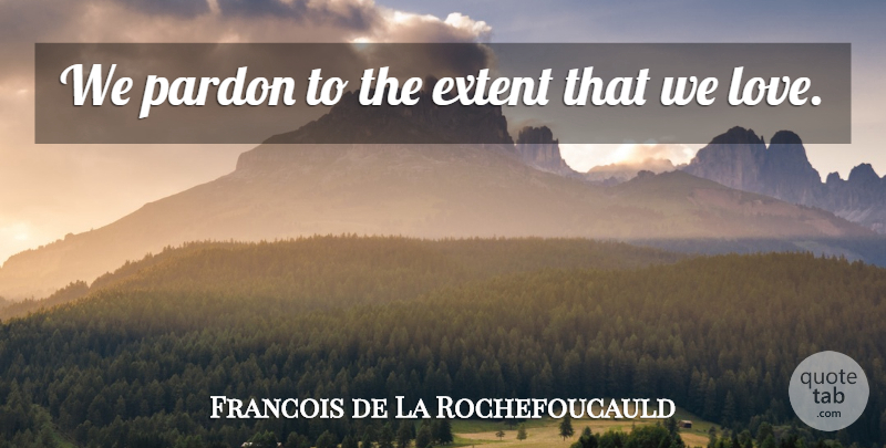 Francois de La Rochefoucauld Quote About Love, Forgiveness, Pardon Me: We Pardon To The Extent...