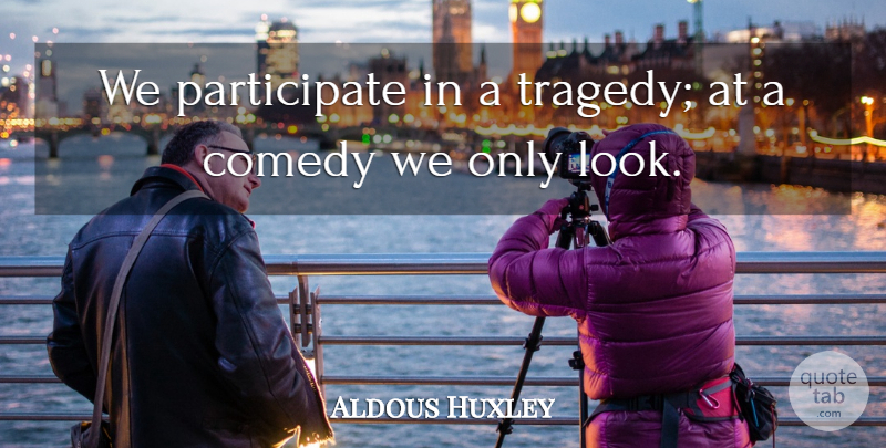 Aldous Huxley Quote About Tragedy, Looks, Comedy: We Participate In A Tragedy...