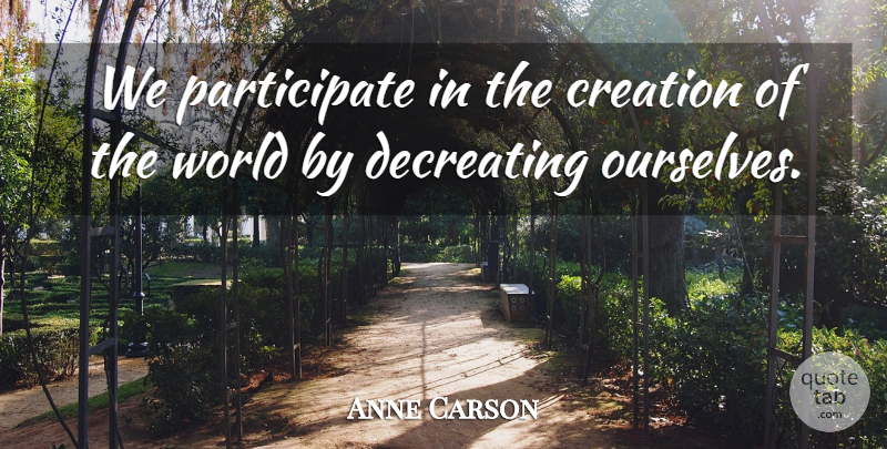 Anne Carson Quote About World, Creation, Creation Of The World: We Participate In The Creation...
