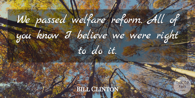 William J. Clinton Quote About Believe, Welfare Reform, Knows: We Passed Welfare Reform All...
