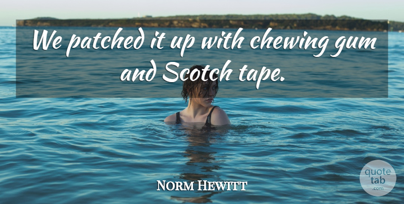 Norm Hewitt Quote About Chewing, Gum, Scotch: We Patched It Up With...