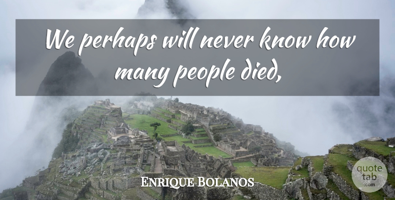 Enrique Bolanos Quote About People, Perhaps: We Perhaps Will Never Know...