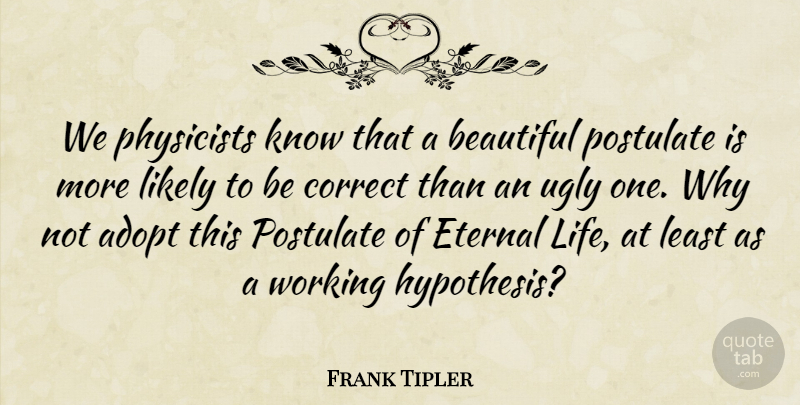 Frank Tipler Quote About Adopt, Correct, Eternal, Life, Likely: We Physicists Know That A...