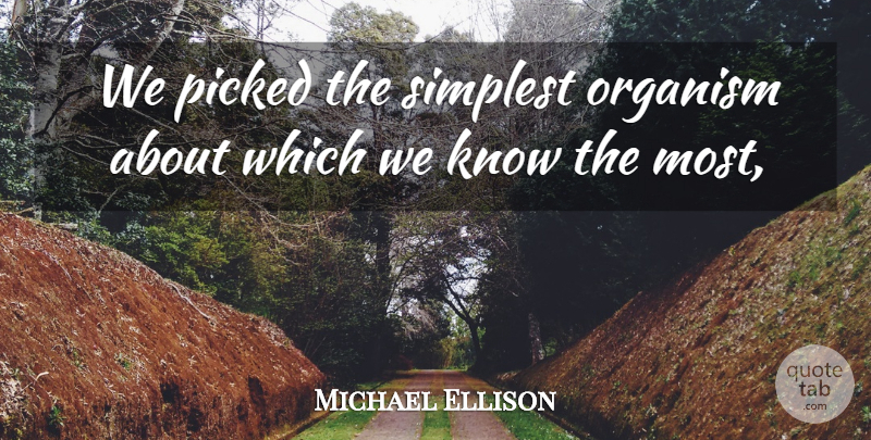 Michael Ellison Quote About Organism, Picked, Simplest: We Picked The Simplest Organism...