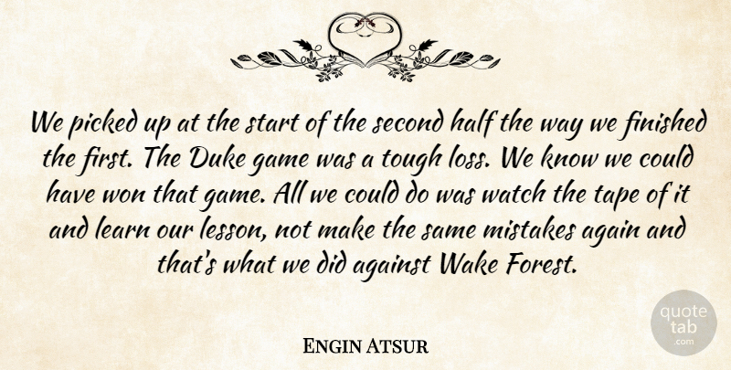 Engin Atsur Quote About Again, Against, Duke, Finished, Game: We Picked Up At The...