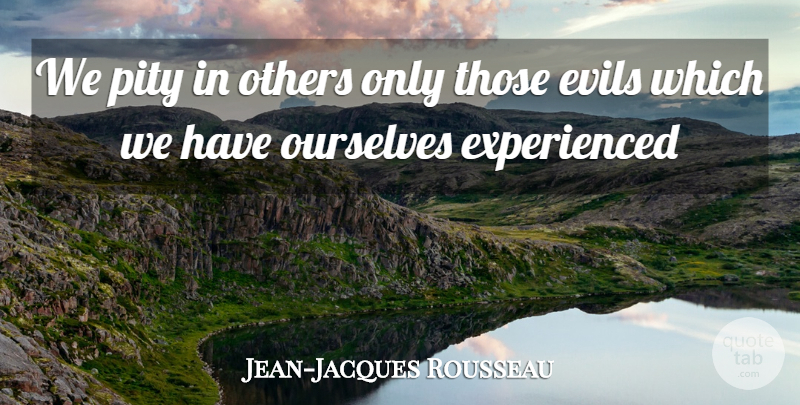 Jean-Jacques Rousseau Quote About Evils, Others, Ourselves, Pity: We Pity In Others Only...