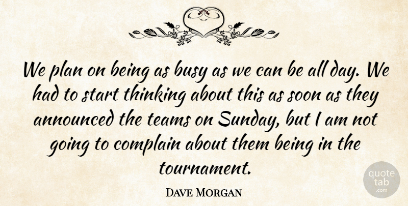 Dave Morgan Quote About Announced, Busy, Complain, Plan, Soon: We Plan On Being As...