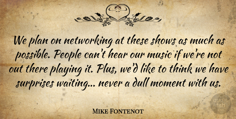 Mike Fontenot Quote About Dull, Hear, Moment, Music, Networking: We Plan On Networking At...