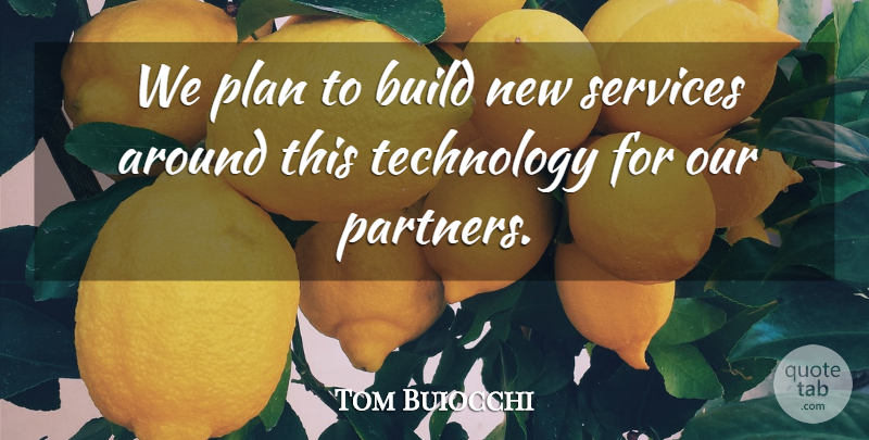Tom Buiocchi Quote About Build, Plan, Services, Technology: We Plan To Build New...