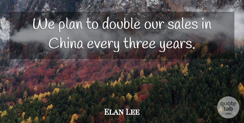Elan Lee Quote About China, Double, Plan, Sales, Three: We Plan To Double Our...