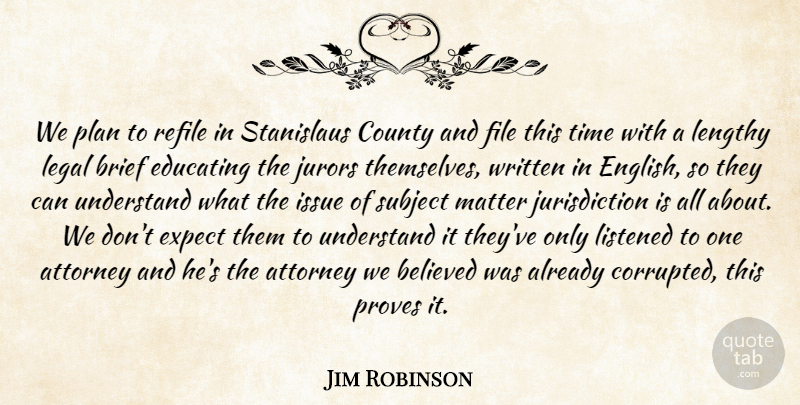 Jim Robinson Quote About Attorney, Believed, Brief, County, Educating: We Plan To Refile In...
