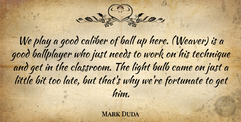 Mark Duda Quote About Ball, Ballplayer, Bit, Bulb, Caliber: We Play A Good Caliber...