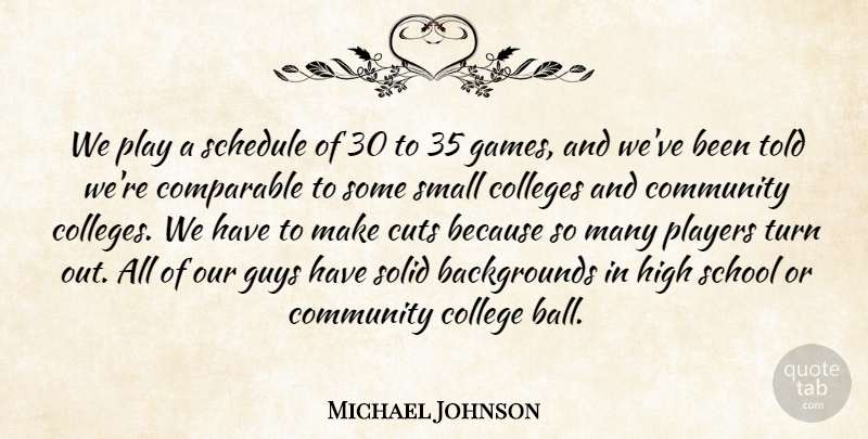 Michael Johnson Quote About Colleges, Community, Comparable, Cuts, Guys: We Play A Schedule Of...