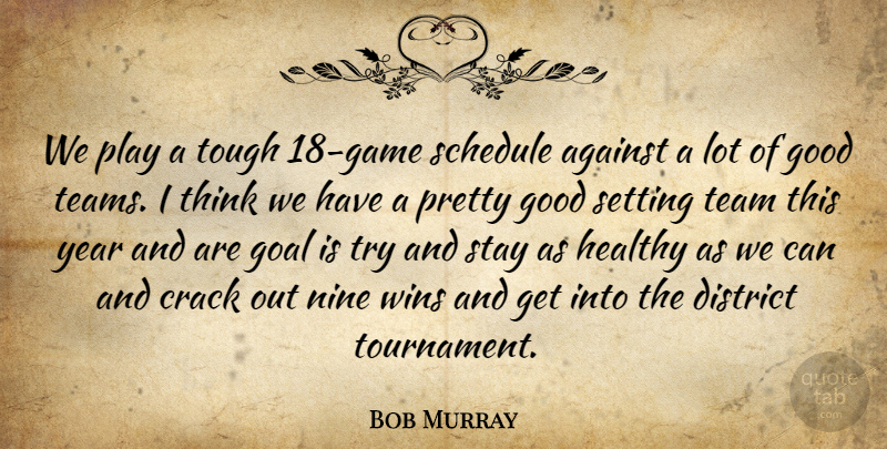 Bob Murray Quote About Against, Crack, District, Goal, Good: We Play A Tough 18...