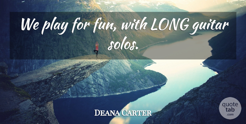 Deana Carter Quote About American Musician, Guitar: We Play For Fun With...