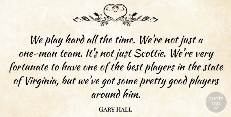 Gary Hall Quote About Best, Fortunate, Good, Hard, Players: We Play Hard All The...