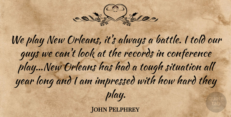 John Pelphrey Quote About Conference, Guys, Hard, Impressed, Orleans: We Play New Orleans Its...