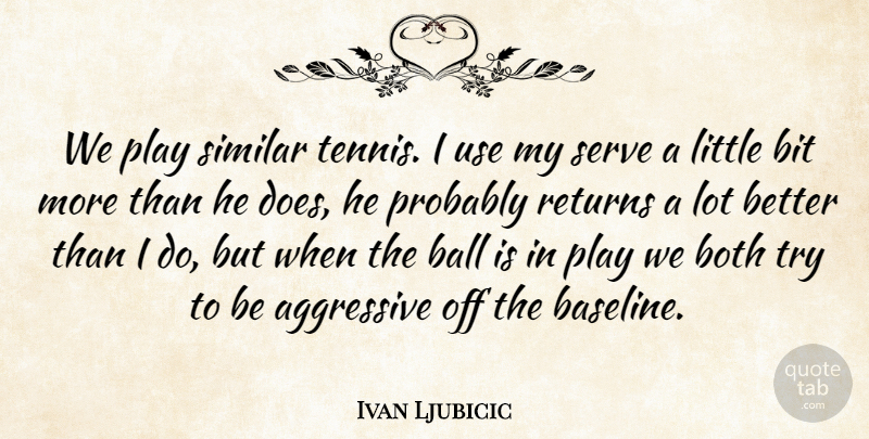 Ivan Ljubicic Quote About Aggressive, Ball, Bit, Both, Returns: We Play Similar Tennis I...
