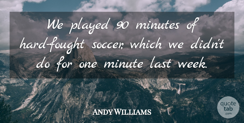 Andy Williams Quote About Last, Minutes, Played: We Played 90 Minutes Of...