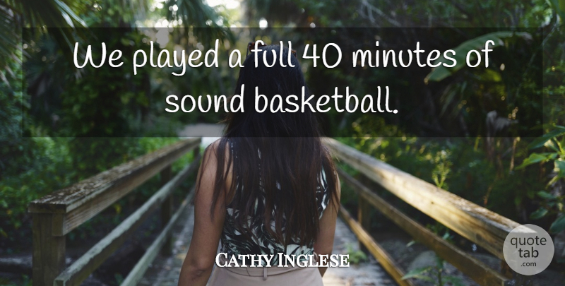 Cathy Inglese Quote About Basketball, Full, Minutes, Played, Sound: We Played A Full 40...