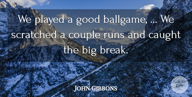 John Gibbons Quote About Caught, Couple, Good, Played, Runs: We Played A Good Ballgame...