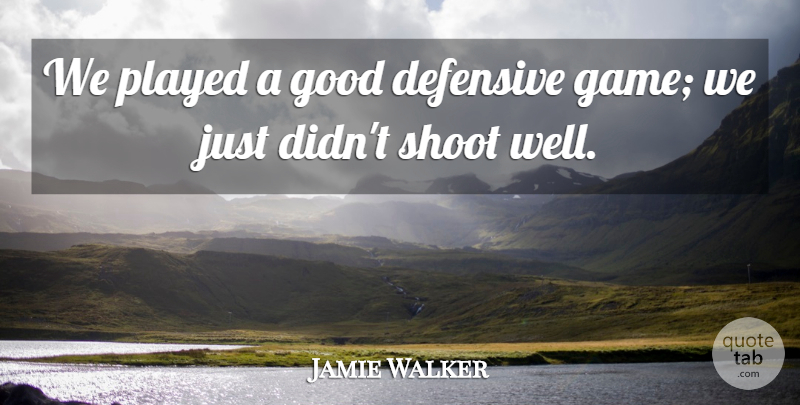 Jamie Walker Quote About Defensive, Good, Played, Shoot: We Played A Good Defensive...