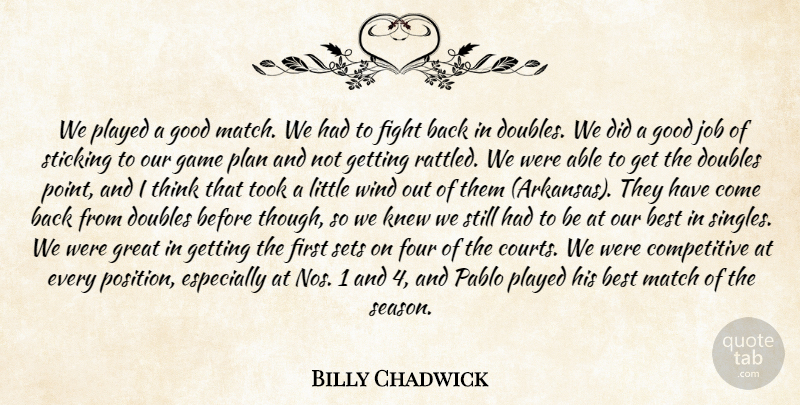 Billy Chadwick Quote About Best, Doubles, Fight, Four, Game: We Played A Good Match...