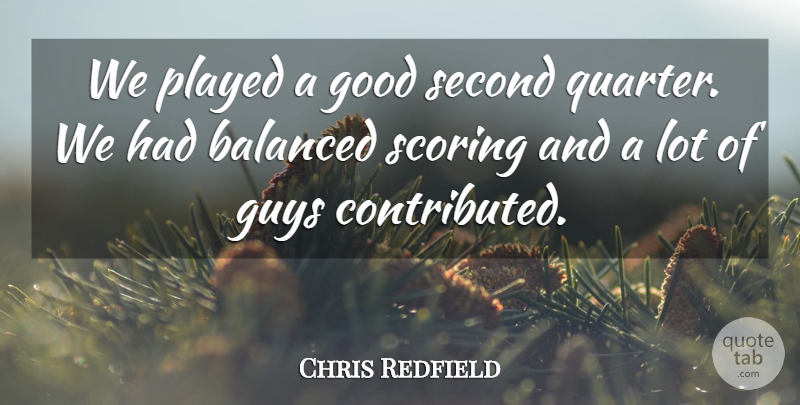 Chris Redfield Quote About Balanced, Good, Guys, Played, Scoring: We Played A Good Second...
