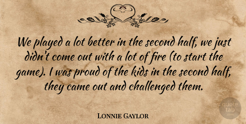 Lonnie Gaylor Quote About Came, Challenged, Fire, Kids, Played: We Played A Lot Better...