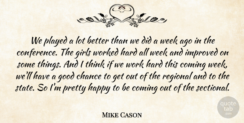 Mike Cason Quote About Chance, Coming, Girls, Good, Happy: We Played A Lot Better...